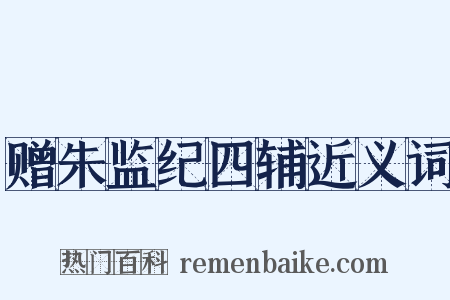 赠朱监纪四辅近义词是什么意思的图片
